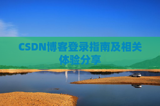 CSDN博客登录指南及相关体验分享
